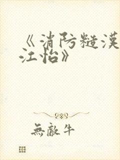 《消防糙汉vs江怡》