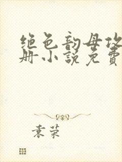 绝色韵母攻略手册小说免费阅读