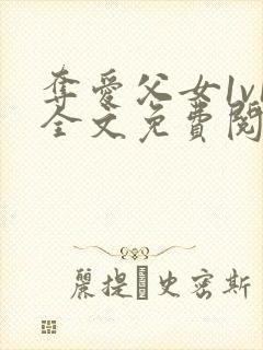 夺爱父女1v1全文免费阅读