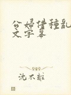 公妇借种乱h中文字幕