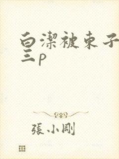 白洁被东子老二三p
