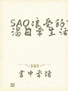 SAO浪受的饥渴日常生活