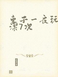 东子一夜玩弄白洁7次