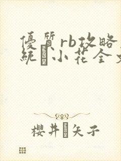 优质rb攻略系统寀小花全文免费阅读