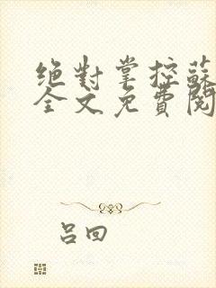 绝对掌控苏绵绵全文免费阅读