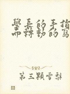 学长的手指在里面转动的写作业