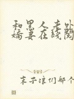 和黑人老外交换娇妻在线阅读