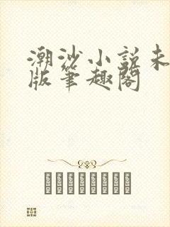 潮沙小说未删减版笔趣阁