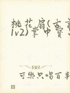 桃花扇(古言,1v2)掌中宝串串香