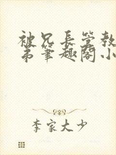 被兄长管教的弟弟笔趣阁小说