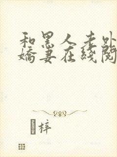 和黑人老外交换娇妻在线阅读