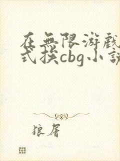 在无限游戏里花式挨cbg小说