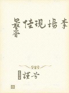 最佳现场李晟张睿