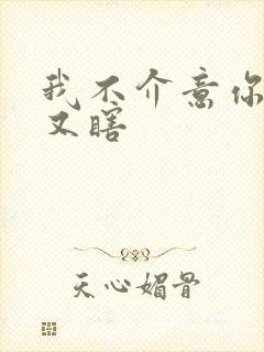 我不介意你又丑又瞎