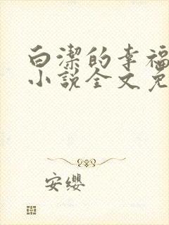 白洁的幸福生活小说全文免费笔趣阁阅读