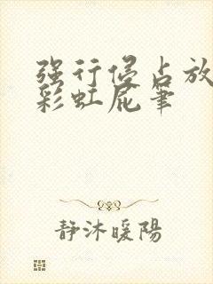 强行侵占放了个彩虹屁笔