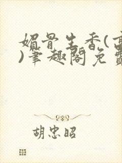 媚骨生香(高干)笔趣阁免费阅读