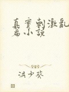 真实刺激乱13篇小说