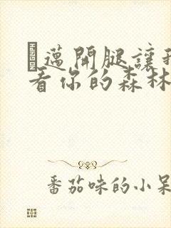 巜迈开腿让我看看你的森林