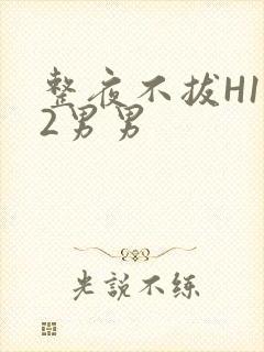 整夜不拔H1V2男男