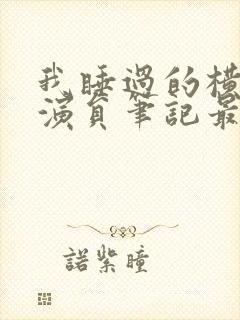 我睡过的横店女演员笔记最新章节