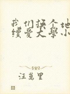 我们换个地方继续爱大学小说