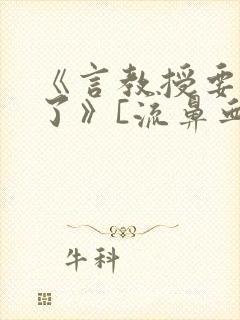 《言教授要撞坏了》[流鼻血]