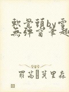 软骨头by雪碧无弹窗笔趣阁