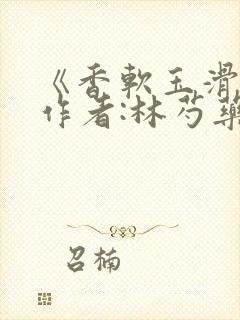 《香软玉滑》 作者:林芍药