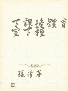 下课后体育器材室下种