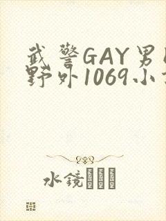 武警GAY男同野外1069小说