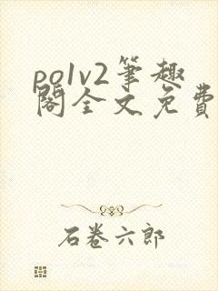 po1v2笔趣阁全文免费阅读