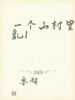 一个山村里的全乱1