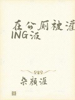 在公厕被灌满JING液