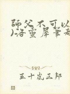 师父不可以(限)洛灵犀笔趣阁无弹窗