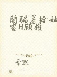 哄骗着给她破了处H顾权