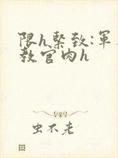 限h紧致:军人教官肉h