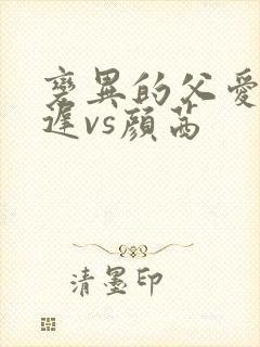 变异的父爱颜栖迟vs颜茜