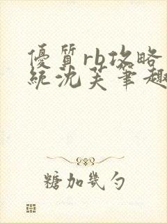 优质rb攻略系统沈芙笔趣阁