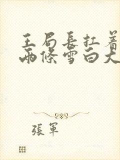 王局长扛着白洁两条雪白大腿视频