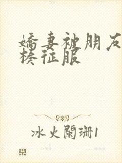 娇妻被朋友大肉楱征服