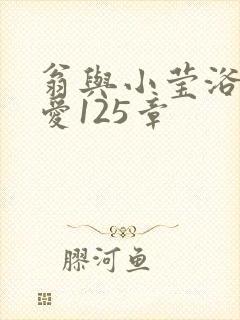 翁与小莹浴室欢爱125章