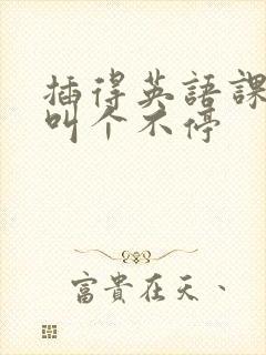 插得英语课代表叫个不停