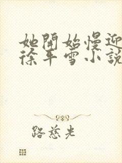 她开始慢迎迎合徐平雪小说