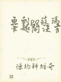 鱼刺po苏玛丽笔趣阁没有拼音