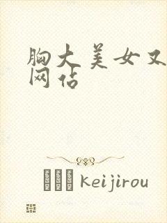 胸大美女又黄的网站