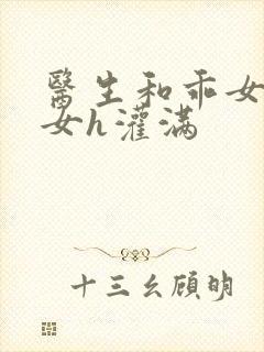 医生和乖女h攵女h灌满