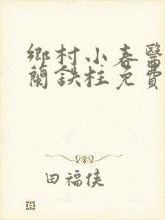 乡村小春医王淑兰铁柱免费阅读全文