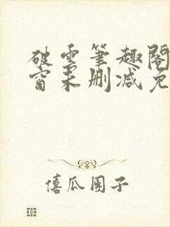 破云笔趣阁无弹窗未删减免费阅读