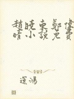 赵晓东郑伟吴雪晴小说免费阅读